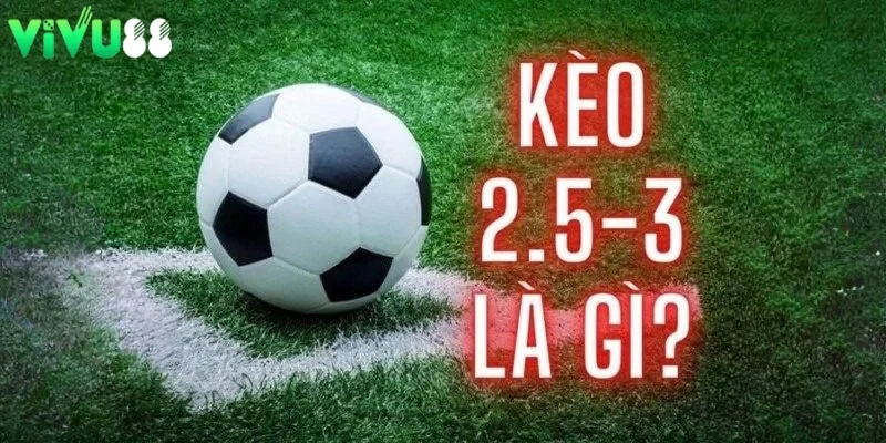 kèo tài xỉu 2.5-3 là gì